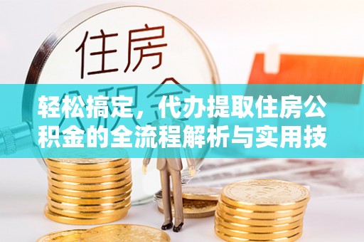 建湖轻松搞定，代办提取住房公积金的全流程解析与实用技巧