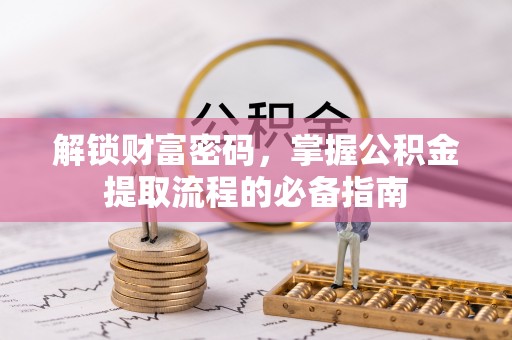 建湖解锁财富密码，掌握公积金提取流程的必备指南