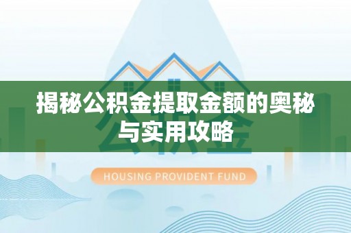 建湖揭秘公积金提取金额的奥秘与实用攻略