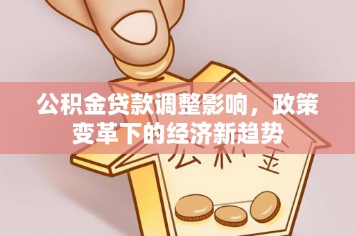 建湖公积金贷款调整影响，政策变革下的经济新趋势