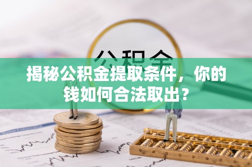 建湖揭秘公积金提取条件，你的钱如何合法取出？