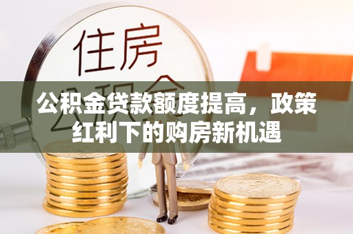 建湖公积金贷款额度提高，政策红利下的购房新机遇