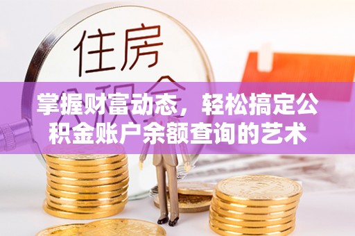 建湖掌握财富动态，轻松搞定公积金账户余额查询的艺术