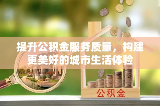 建湖提升公积金服务质量，构建更美好的城市生活体验
