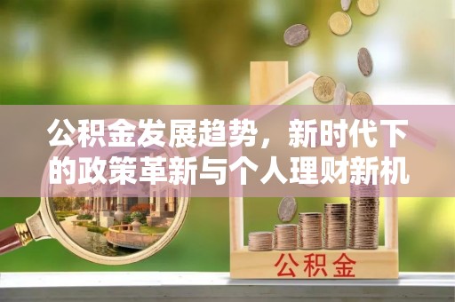 建湖公积金发展趋势，新时代下的政策革新与个人理财新机遇