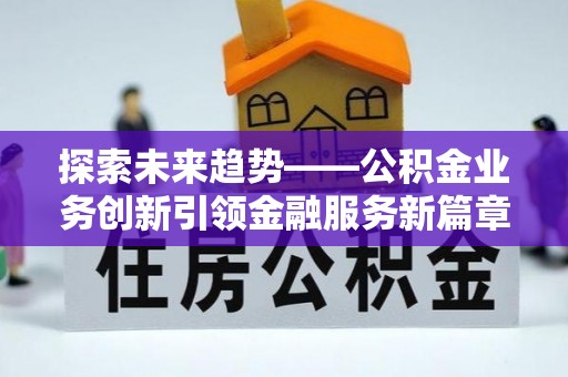 建湖探索未来趋势——公积金业务创新引领金融服务新篇章