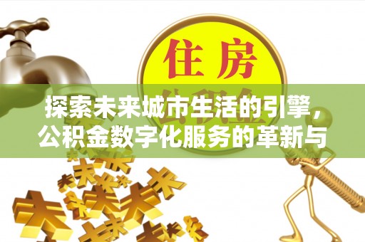建湖探索未来城市生活的引擎，公积金数字化服务的革新与实践