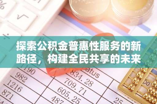 建湖探索公积金普惠性服务的新路径，构建全民共享的未来