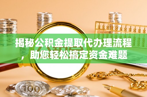 建湖揭秘公积金提取代办理流程，助您轻松搞定资金难题