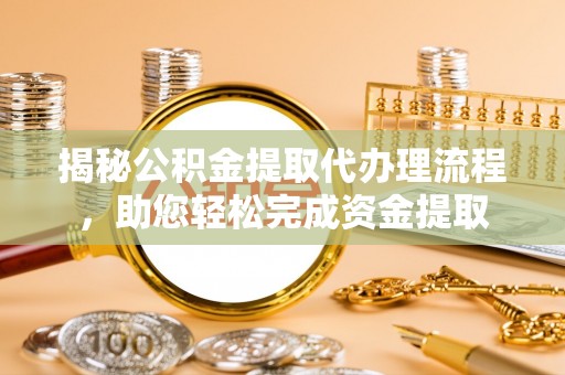 建湖揭秘公积金提取代办理流程，助您轻松完成资金提取
