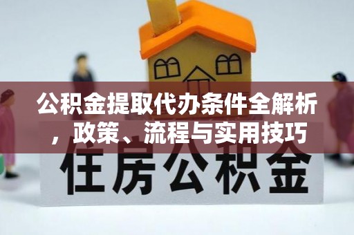 建湖公积金提取代办条件全解析，政策、流程与实用技巧