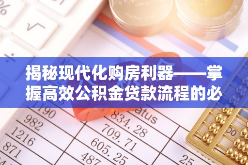 建湖揭秘现代化购房利器——掌握高效公积金贷款流程的必备指南
