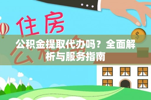 建湖公积金提取代办吗？全面解析与服务指南