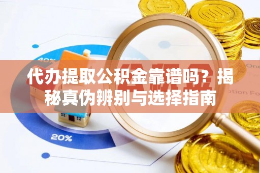建湖代办提取公积金靠谱吗？揭秘真伪辨别与选择指南